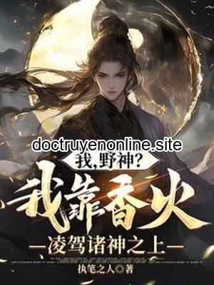Ta, Dã Thần? Ta Dựa Vào Hương Hỏa Bao Trùm Chư Thần Phía Trên