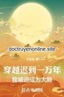 Xuyên Qua Đến Trễ Một Vạn Năm, Ta Bị Ép Trở Thành Đại Năng